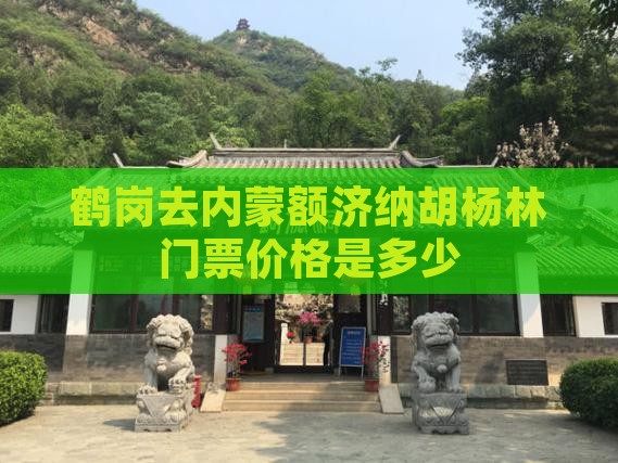 鹤岗去内蒙额济纳胡杨林门票价格是多少