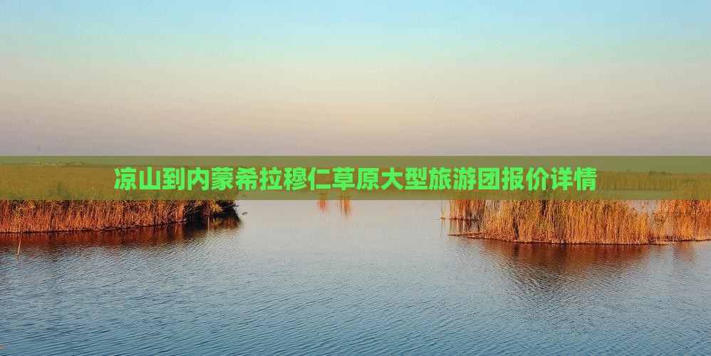 凉山到内蒙希拉穆仁草原大型旅游团报价详情