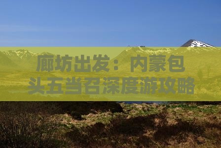 廊坊出发：内蒙包头五当召深度游攻略