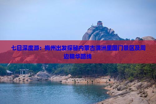 七日深度游：梅州出发探秘内蒙古满洲里国门景区及周边精华路线