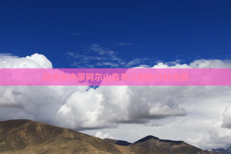 韶关去内蒙阿尔山森林公园旅行社推荐