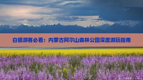 白银游客必看：内蒙古阿尔山森林公园深度游玩指南