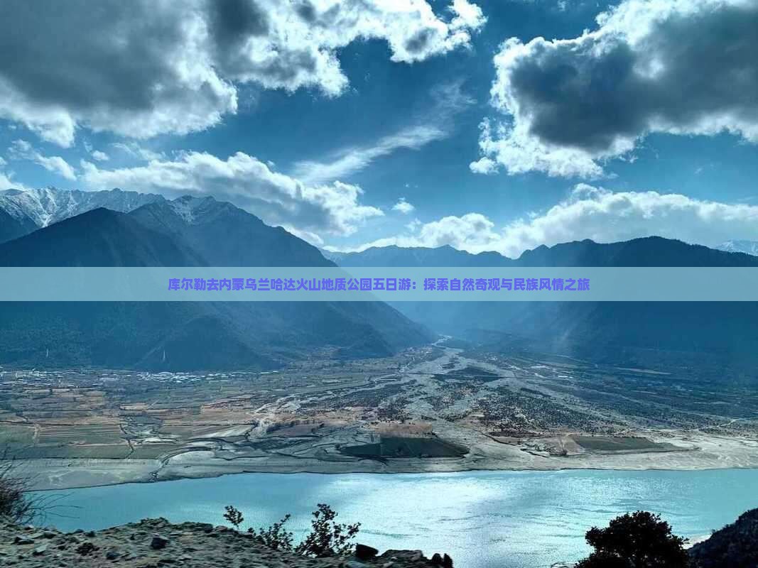 库尔勒去内蒙乌兰哈达火山地质公园五日游：探索自然奇观与民族风情之旅