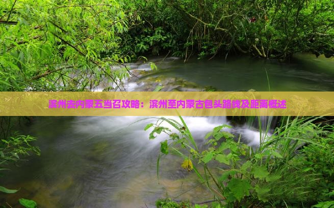滨州去内蒙五当召攻略：滨州至内蒙古包头路线及距离概述
