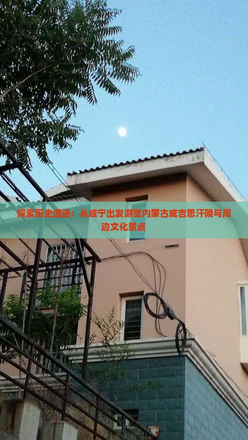 探索历史遗迹：从咸宁出发游览内蒙古成吉思汗陵与周边文化景点