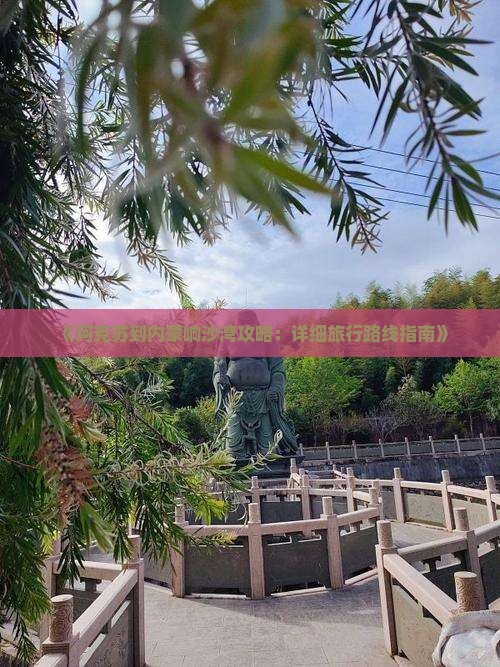 《阿克苏到内蒙响沙湾攻略：详细旅行路线指南》