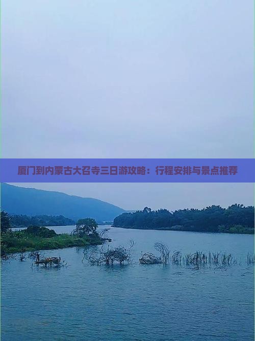 厦门到内蒙古大召寺三日游攻略：行程安排与景点推荐