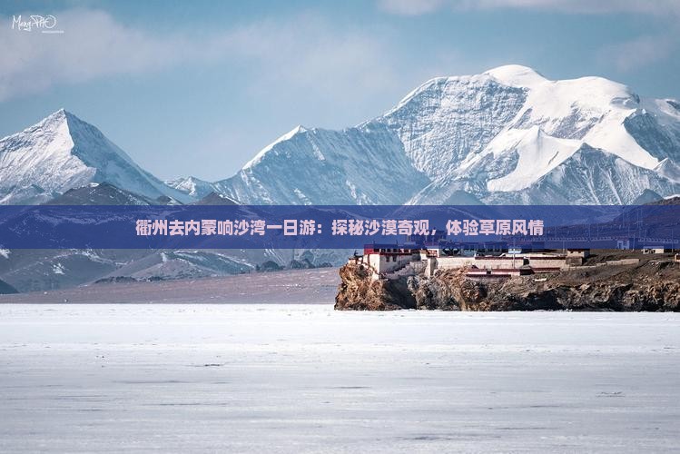 衢州去内蒙响沙湾一日游：探秘沙漠奇观，体验草原风情