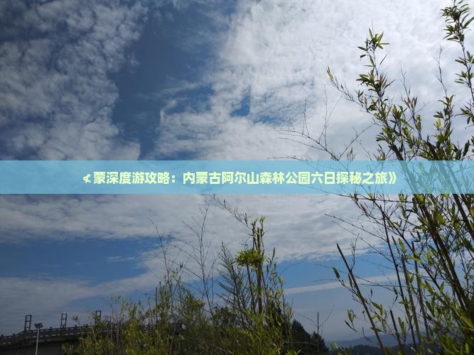 ≮蒙深度游攻略：内蒙古阿尔山森林公园六日探秘之旅》