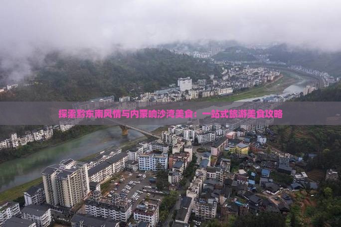 探索黔东南风情与内蒙响沙湾美食：一站式旅游美食攻略