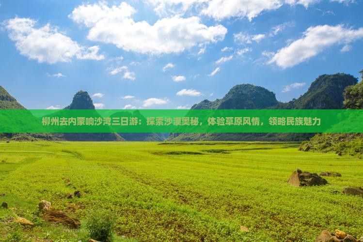 柳州去内蒙响沙湾三日游：探索沙漠奥秘，体验草原风情，领略民族魅力