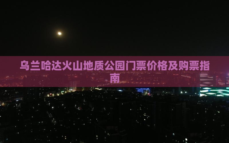 乌兰哈达火山地质公园门票价格及购票指南