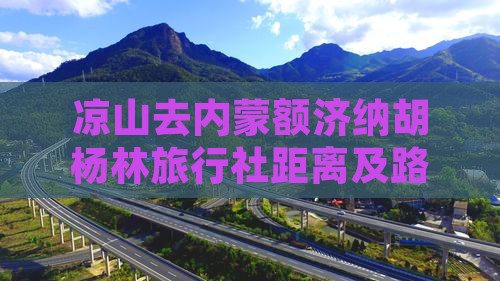 凉山去内蒙额济纳胡杨林旅行社距离及路线