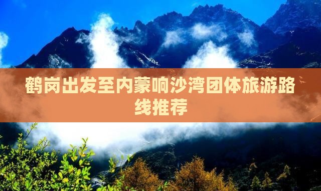 鹤岗出发至内蒙响沙湾团体旅游路线推荐