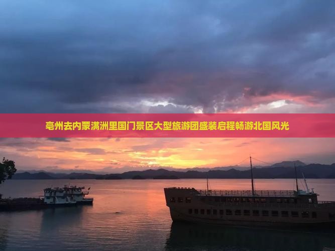 亳州去内蒙满洲里国门景区大型旅游团盛装启程畅游北国风光