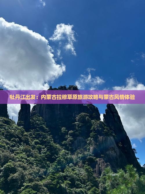 牡丹江出发：内蒙古拉穆草原旅游攻略与蒙古风情体验