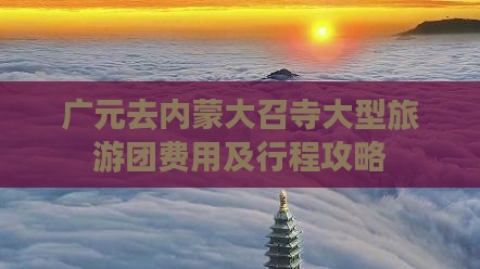 广元去内蒙大召寺大型旅游团费用及行程攻略