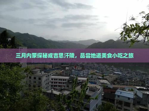 三月内蒙探秘成吉思汗陵，品尝地道美食小吃之旅