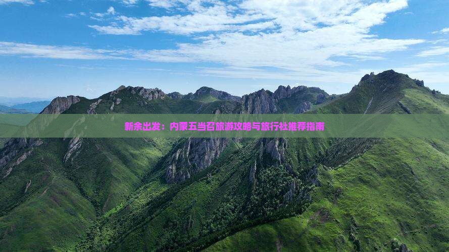 新余出发：内蒙五当召旅游攻略与旅行社推荐指南
