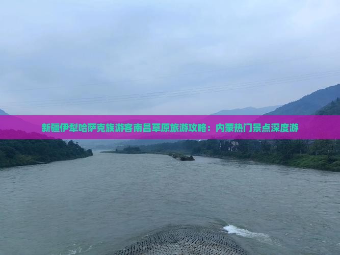 新疆伊犁哈萨克族游客南昌草原旅游攻略：内蒙热门景点深度游
