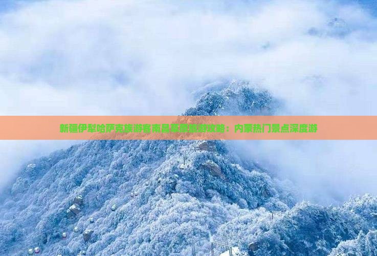 新疆伊犁哈萨克族游客南昌草原旅游攻略：内蒙热门景点深度游