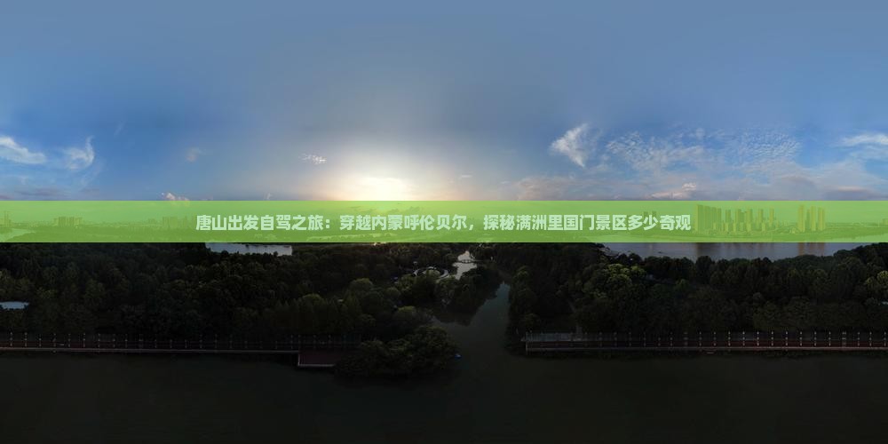 唐山出发自驾之旅：穿越内蒙呼伦贝尔，探秘满洲里国门景区多少奇观