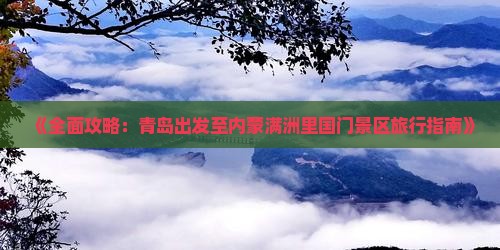 《全面攻略：青岛出发至内蒙满洲里国门景区旅行指南》