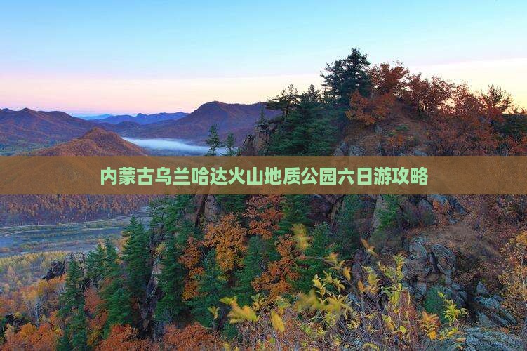 内蒙古乌兰哈达火山地质公园六日游攻略