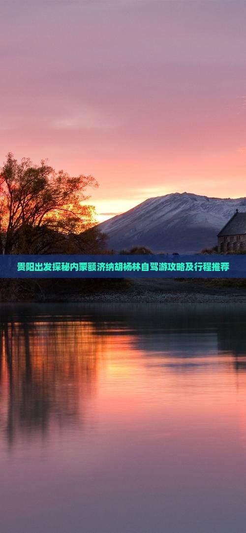 贵阳出发探秘内蒙额济纳胡杨林自驾游攻略及行程推荐