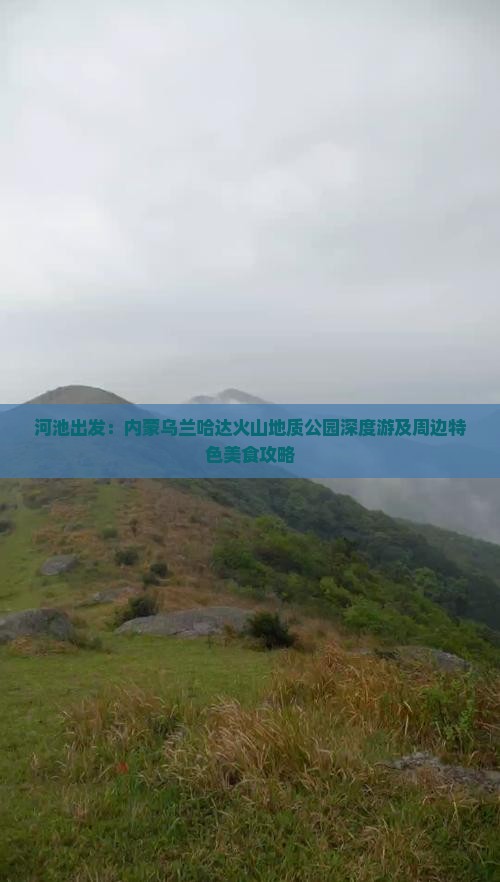 河池出发：内蒙乌兰哈达火山地质公园深度游及周边特色美食攻略