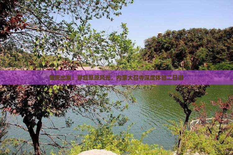 肇庆出发：穿越草原风光，内蒙大召寺深度体验二日游