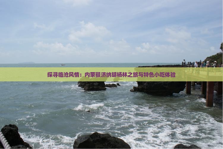 探寻临沧风情：内蒙额济纳胡杨林之旅与特色小吃体验