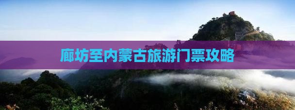 廊坊至内蒙古旅游门票攻略