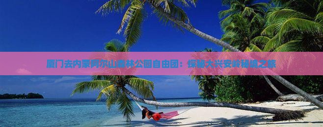 厦门去内蒙阿尔山森林公园自由团：探秘大兴安岭秘境之旅