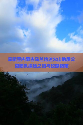 阜新至内蒙古乌兰哈达火山地质公园团队探险之旅与攻略指南