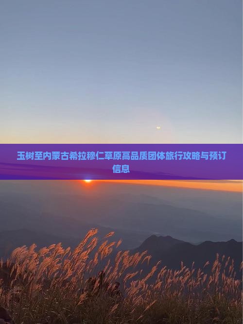 玉树至内蒙古希拉穆仁草原高品质团体旅行攻略与预订信息