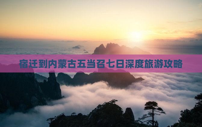 宿迁到内蒙古五当召七日深度旅游攻略