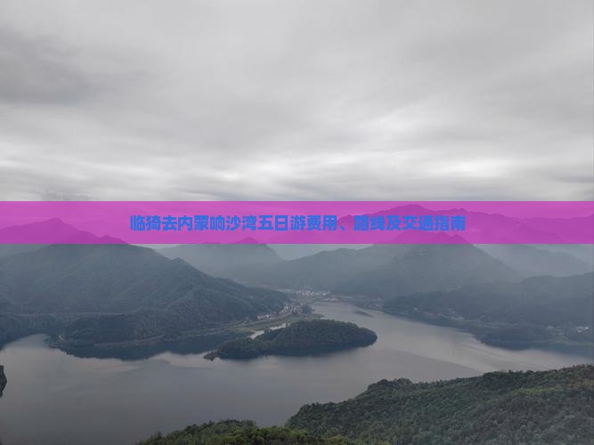 临猗去内蒙响沙湾五日游费用、路线及交通指南