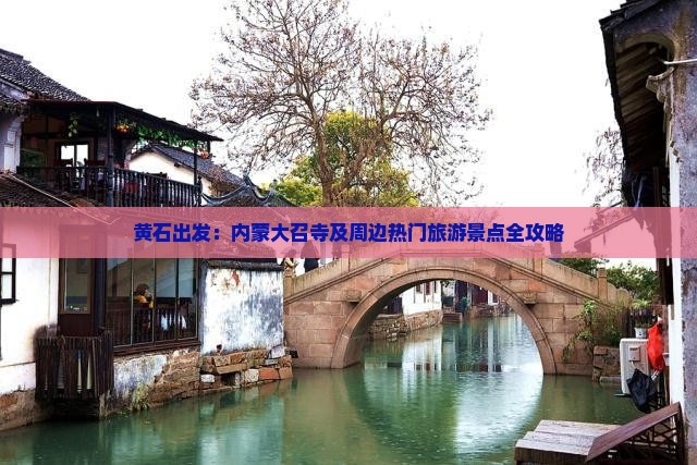 黄石出发：内蒙大召寺及周边热门旅游景点全攻略