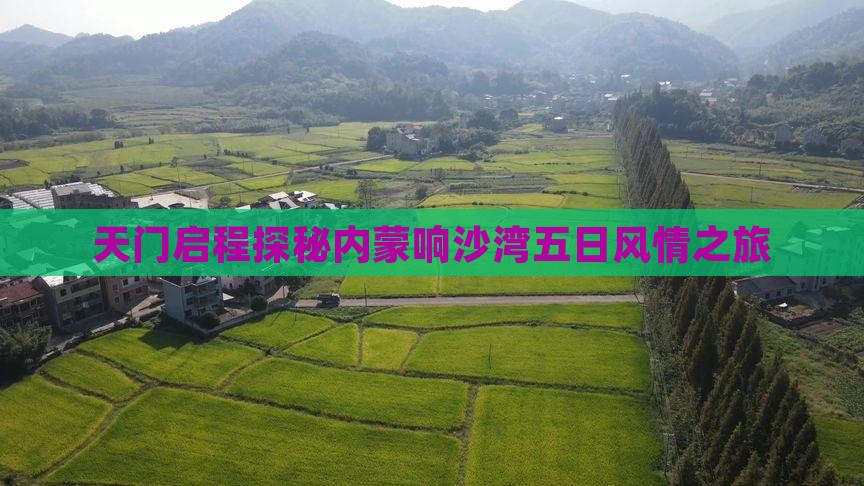 天门启程探秘内蒙响沙湾五日风情之旅