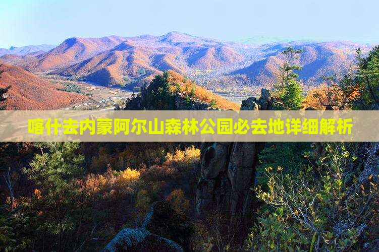喀什去内蒙阿尔山森林公园必去地详细解析