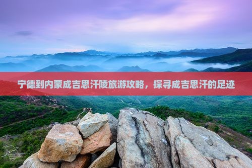 宁德到内蒙成吉思汗陵旅游攻略，探寻成吉思汗的足迹