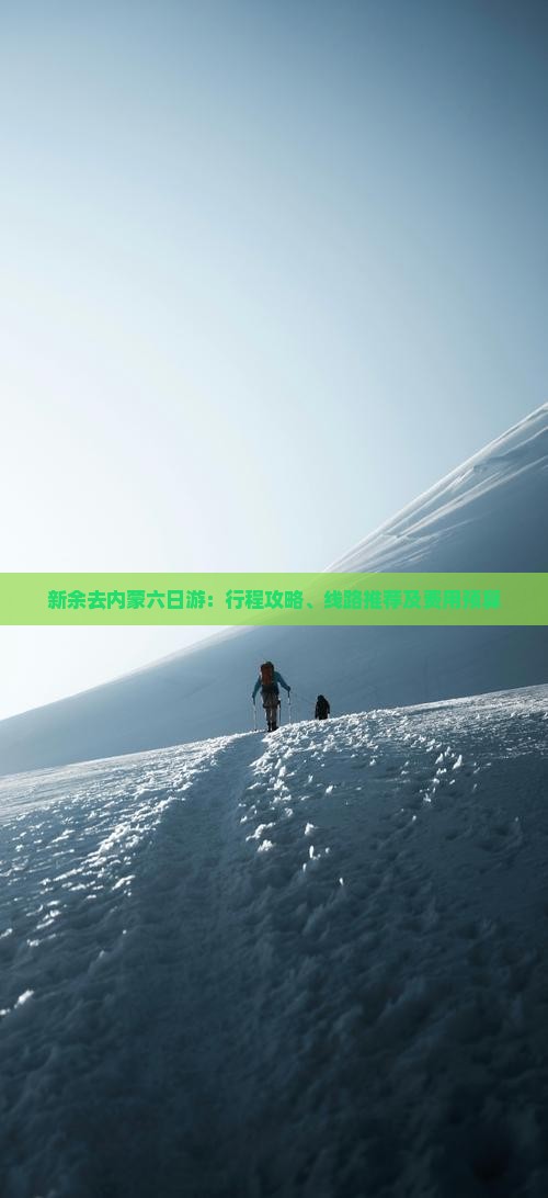新余去内蒙六日游：行程攻略、线路推荐及费用预算