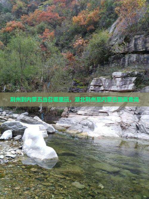 荆州到内蒙五当召哪里玩，湖北荆州至内蒙古距离查询