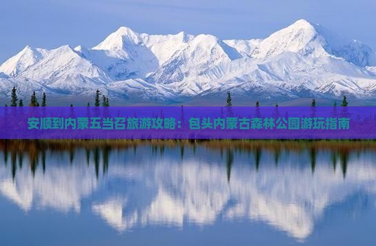 安顺到内蒙五当召旅游攻略：包头内蒙古森林公园游玩指南