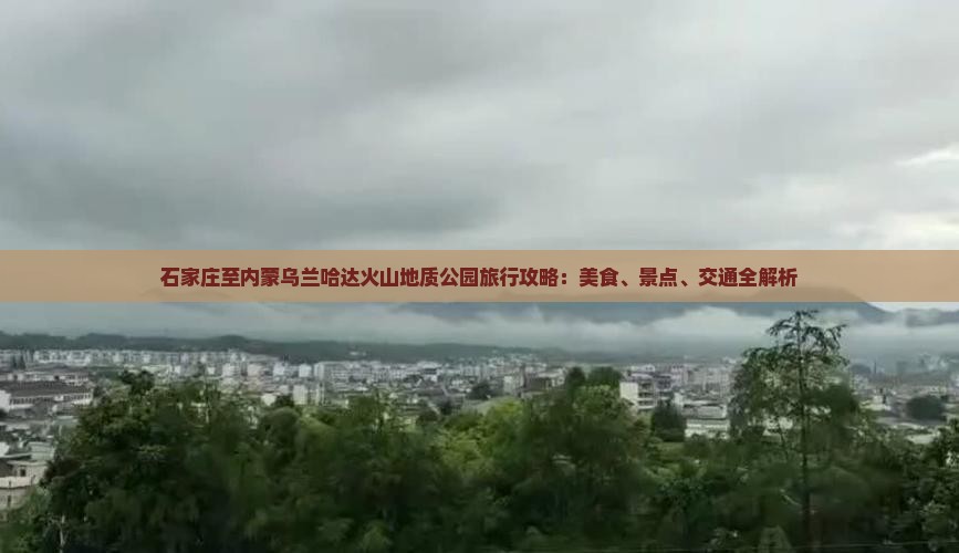 石家庄至内蒙乌兰哈达火山地质公园旅行攻略：美食、景点、交通全解析