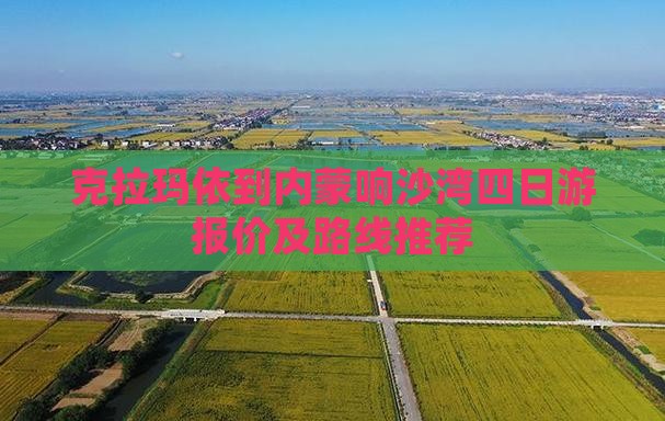 克拉玛依到内蒙响沙湾四日游报价及路线推荐