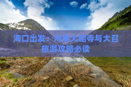 海口出发：内蒙大昭寺与大召旅游攻略必读