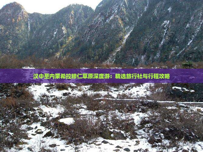 汉中至内蒙希拉穆仁草原深度游：精选旅行社与行程攻略