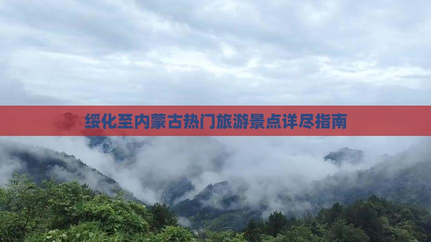 绥化至内蒙古热门旅游景点详尽指南
